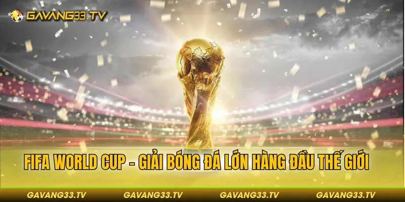 FIFA World Cup - Giải đấu lớn hàng đầu thế giới