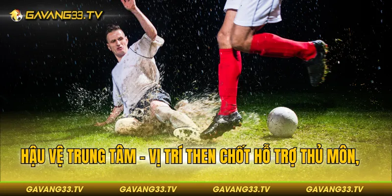 Các Vị Trí Cầu Thủ Trên Sân - Vai Trò Cụ Thể Trong Trận Đấu 3 Hậu vệ trung tâm - “lá chắn” then chốt hỗ trợ thủ môn