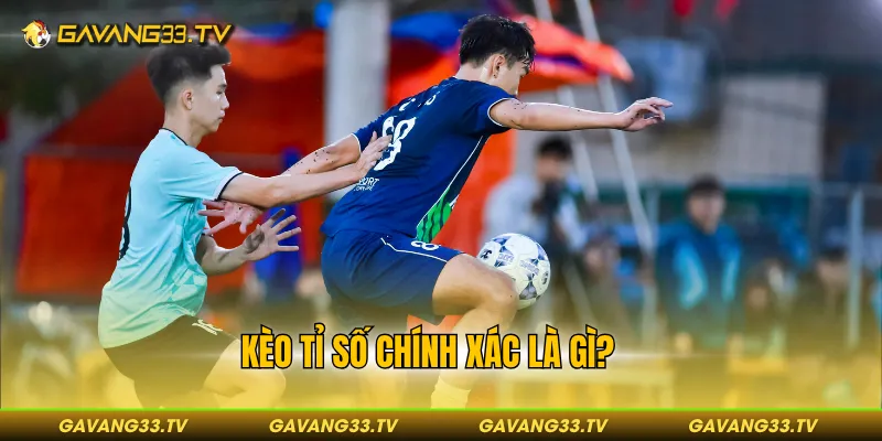 Kèo Tỉ Số Chính Xác - Hình Thức Cược Dẫn Đầu Xu Hướng 2026 2 Kèo tỉ số chính xác là gì?