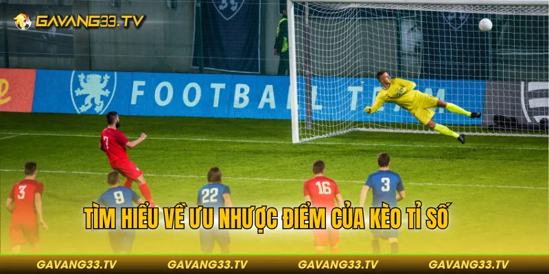 Kèo Tỉ Số Chính Xác - Hình Thức Cược Dẫn Đầu Xu Hướng 2026 3 Tìm hiểu về ưu nhược điểm của kèo tỉ số