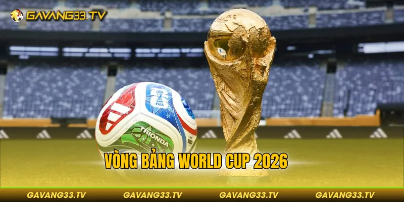 Vòng bảng world cup 2026